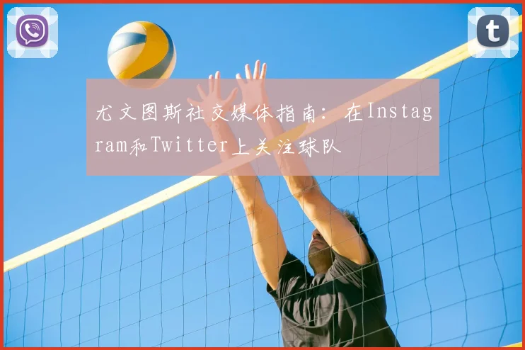 尤文图斯社交媒体指南:在Instagram和Twitter上关注球队