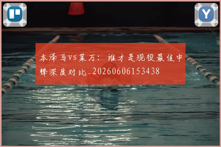 本泽马vs莱万：谁才是现役最佳中锋深度对比_20260606153438