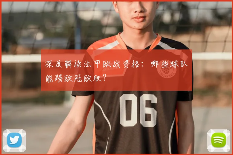 深度解读法甲欧战资格：哪些球队能踢欧冠欧联？
