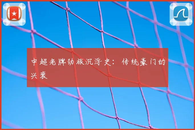 中超老牌劲旅沉浮史:传统豪门的兴衰