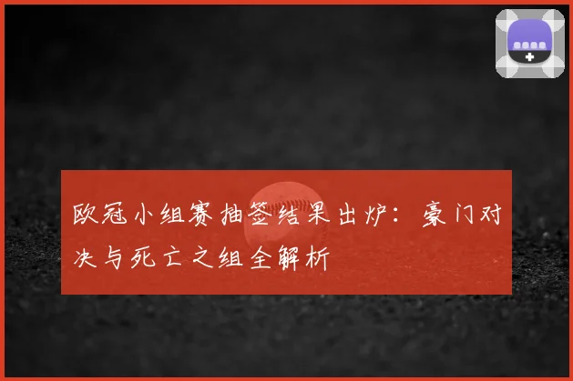 欧冠小组赛抽签结果出炉：豪门对决与死亡之组全解析