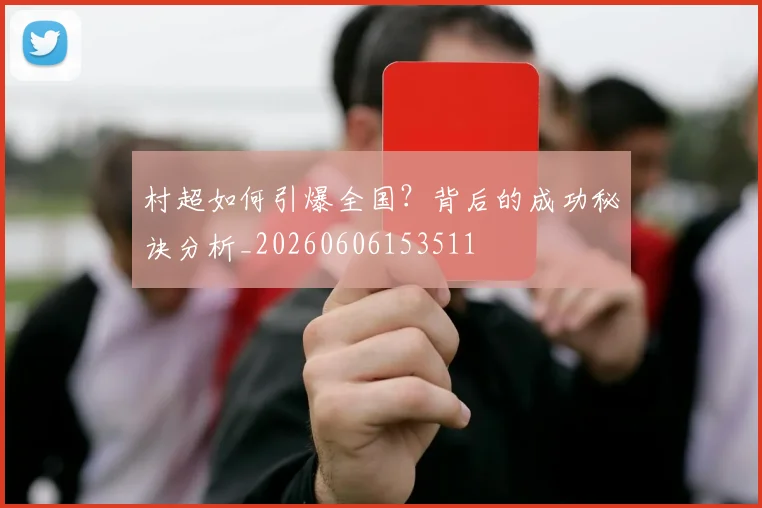 村超如何引爆全国?背后的成功秘诀分析_20260606153511