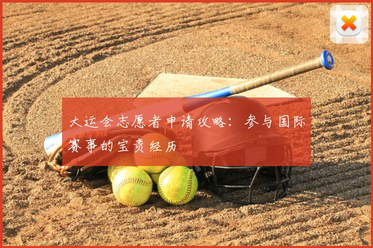 大运会志愿者申请攻略:参与国际赛事的宝贵经历