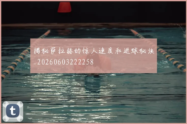 揭秘萨拉赫的惊人速度和进球秘诀_20260603222258