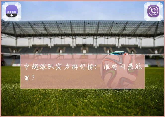 中超球队实力排行榜：谁将问鼎冠军？