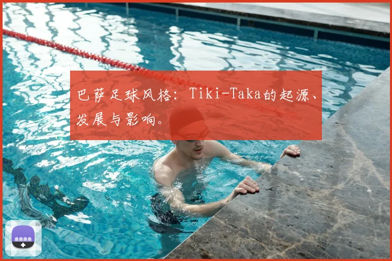 巴萨足球风格：Tiki-Taka的起源、发展与影响。