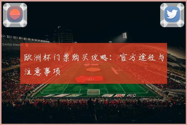 欧洲杯门票购买攻略：官方途径与注意事项