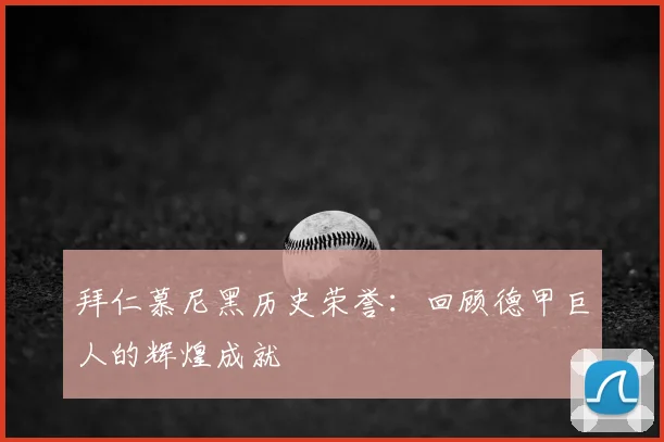 拜仁慕尼黑历史荣誉：回顾德甲巨人的辉煌成就