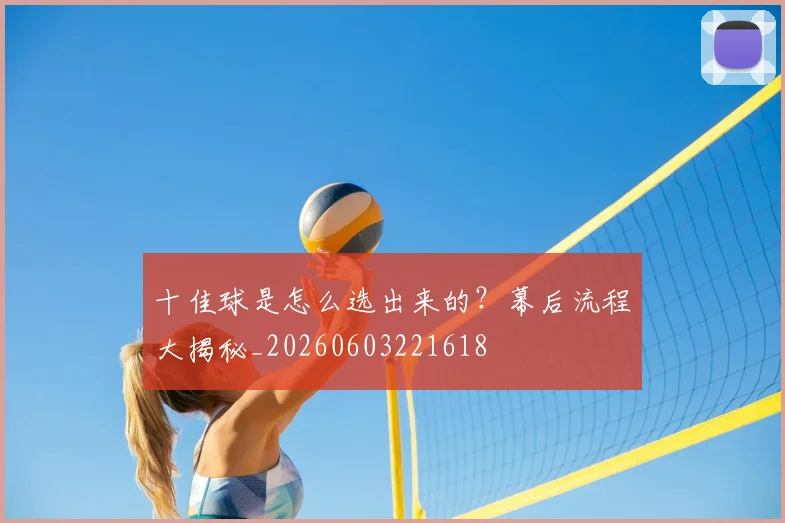 十佳球是怎么选出来的?幕后流程大揭秘_20260603221618