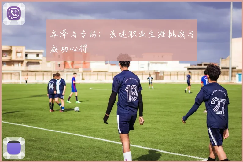 本泽马专访：亲述职业生涯挑战与成功心得