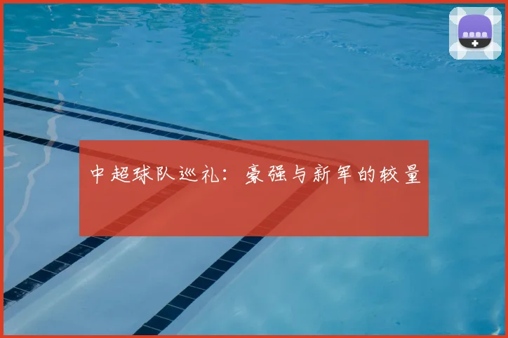 中超球队巡礼：豪强与新军的较量