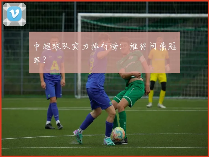 中超球队实力排行榜：谁将问鼎冠军？