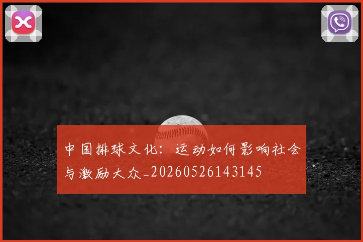 中国排球文化：运动如何影响社会与激励大众_20260526143145