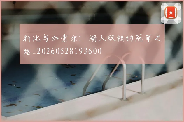 科比与加索尔：湖人双核的冠军之路_20260528193600