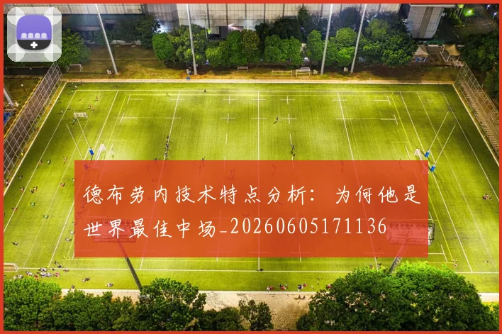 德布劳内技术特点分析：为何他是世界最佳中场_20260605171136