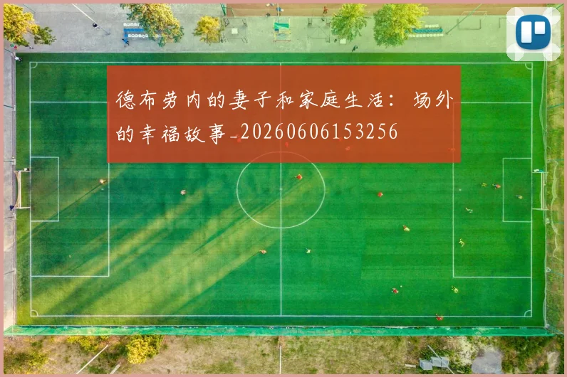 德布劳内的妻子和家庭生活：场外的幸福故事_20260606153256