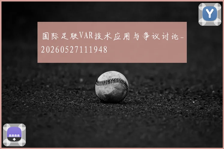 国际足联VAR技术应用与争议讨论_20260527111948