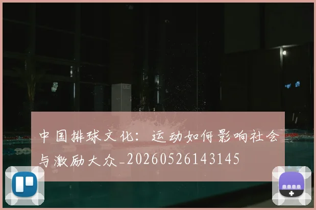 中国排球文化：运动如何影响社会与激励大众_20260526143145