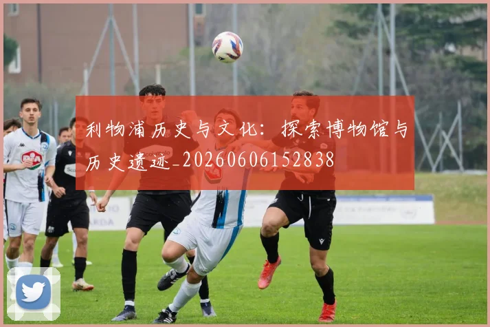 利物浦历史与文化：探索博物馆与历史遗迹_20260606152838