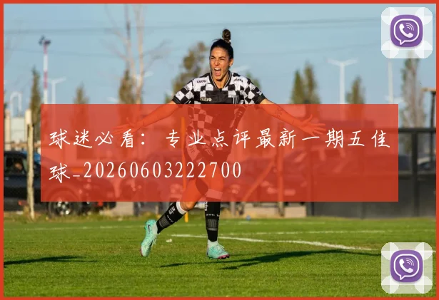 球迷必看:专业点评最新一期五佳球_20260603222700