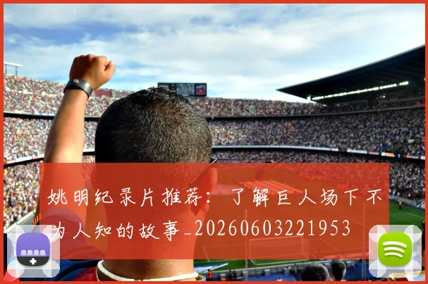 姚明纪录片推荐:了解巨人场下不为人知的故事_20260603221953