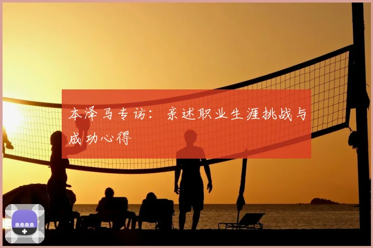 本泽马专访：亲述职业生涯挑战与成功心得