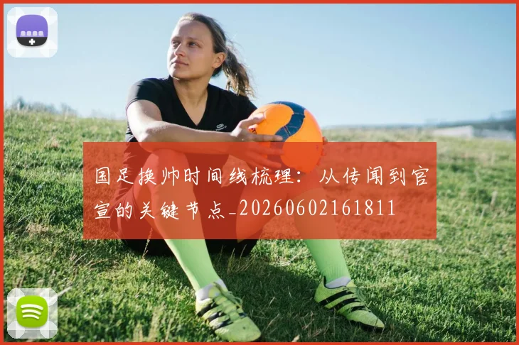 国足换帅时间线梳理：从传闻到官宣的关键节点_20260602161811