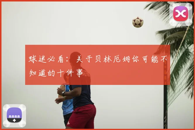 球迷必看：关于贝林厄姆你可能不知道的十件事