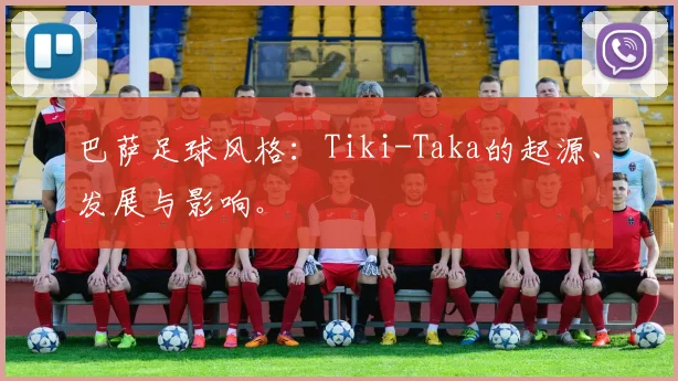 巴萨足球风格：Tiki-Taka的起源、发展与影响。