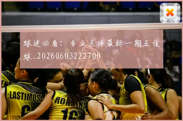 球迷必看：专业点评最新一期五佳球_20260603222700