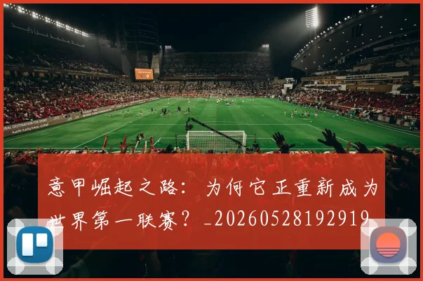 意甲崛起之路：为何它正重新成为世界第一联赛？_20260528192919