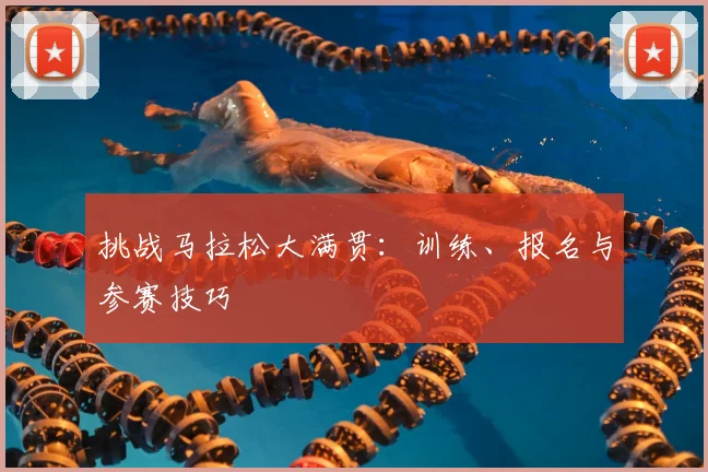 挑战马拉松大满贯：训练、报名与参赛技巧