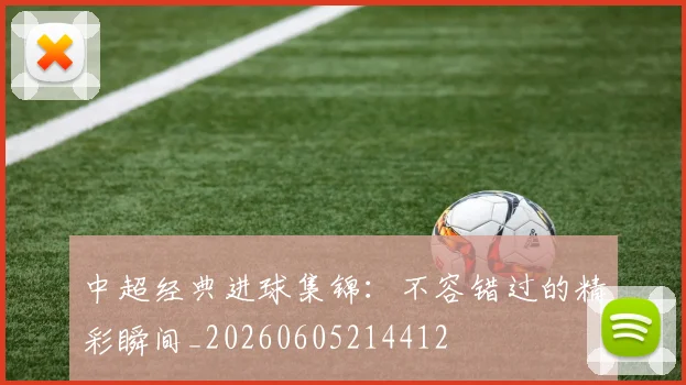 中超经典进球集锦:不容错过的精彩瞬间_20260605214412