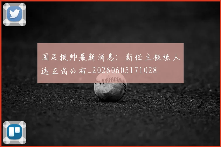国足换帅最新消息：新任主教练人选正式公布_20260605171028