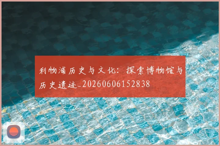 利物浦历史与文化：探索博物馆与历史遗迹_20260606152838