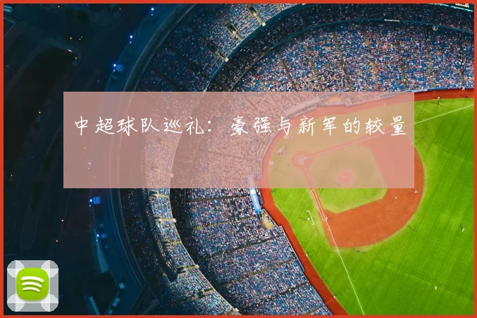 中超球队巡礼：豪强与新军的较量