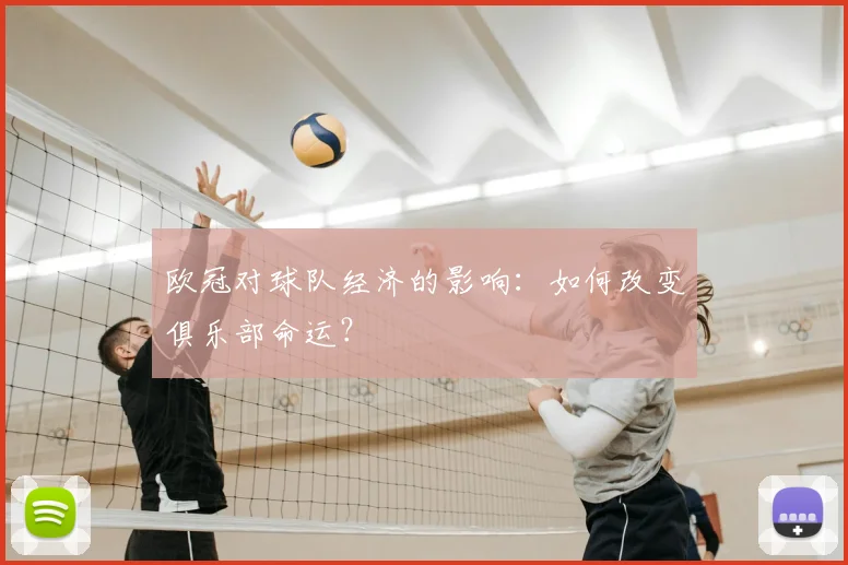 欧冠对球队经济的影响：如何改变俱乐部命运？