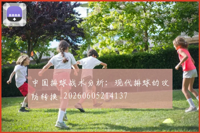 中国排球战术分析：现代排球的攻防转换_20260605214137