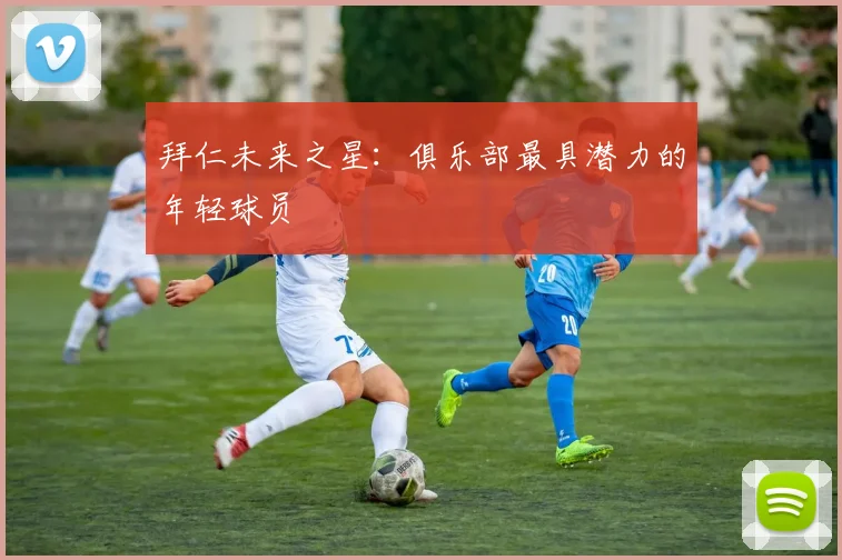 拜仁未来之星：俱乐部最具潜力的年轻球员