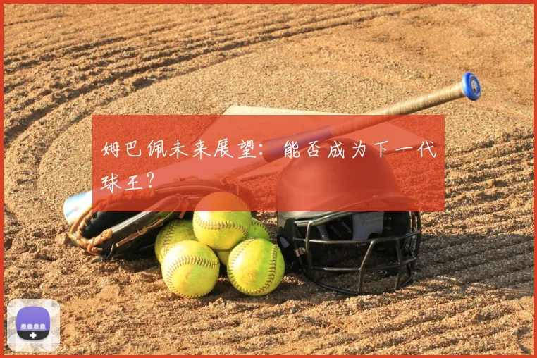 姆巴佩未来展望：能否成为下一代球王？
